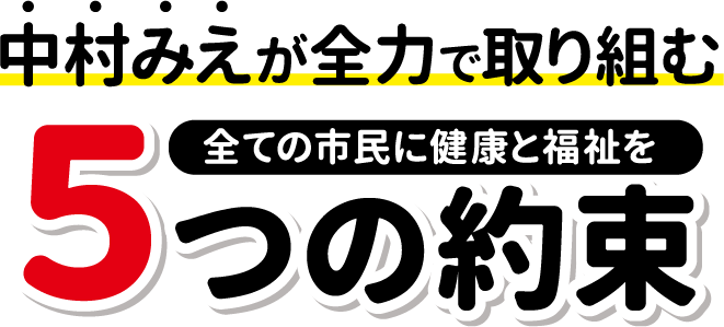 中村みえが全力で取り組む５つの約束：全ての市民に健康と福祉を